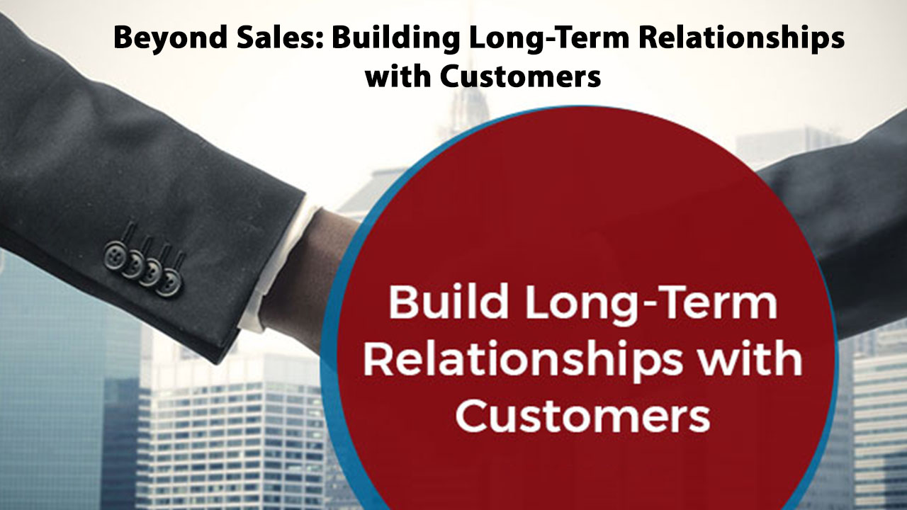 Beyond Sales: Building Long-Term Relationships with Customers