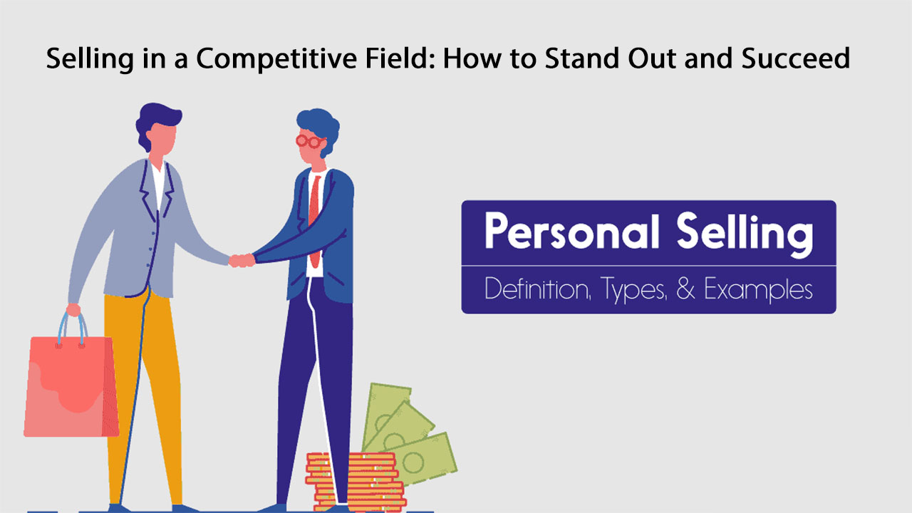 Selling in a Competitive Field: How to Stand Out and Succeed
